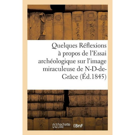 Histoire: Quelques Réflexions À Propos de l'Essai Archéologique Sur l'Image Miraculeuse de: Notre-Dame-De-Grâce de Cambrai, Par M. E.-J. Failly. Lettre À M. l'Abbé Capelle (Paperback)