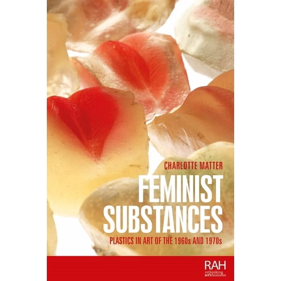 Rethinking Art's Histories Feminist Substances: Plastics in Art of the 1960s and 1970s, (Hardcover)