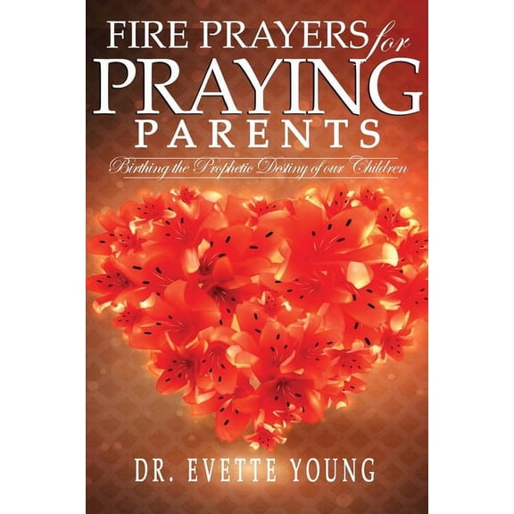 Fire Prayers for Praying Parents: Birthing The Prophetic Destiny of Our Children, (Paperback)