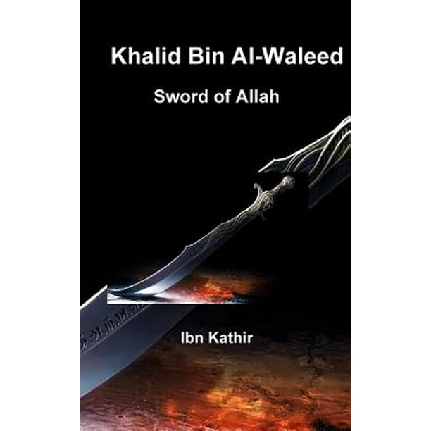 Khalid Bin Al-Waleed : Sword of Allah: A Biographical Study of One of