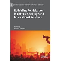 Palgrave Studies in European Political S Rethinking Politicisation in Politics, Sociology and International Relations, (Hardcover)