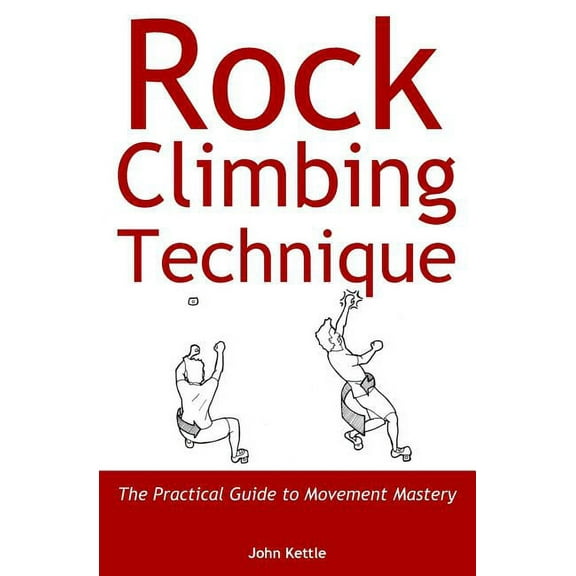 Rock Climbing Technique: The Practical Guide to Movement Mastery, (Paperback)