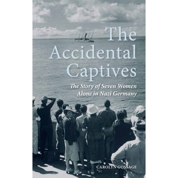 The Accidental Captives: The Story of Seven Women Alone in Nazi Germany, (Hardcover)
