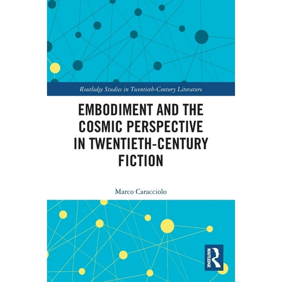 Routledge Studies in Twentieth-Century L Embodiment and the Cosmic Perspective in Twentieth-Century Fiction, (Paperback)