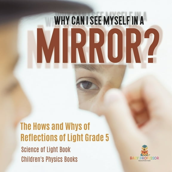 Why Can I See Myself in a Mirror?: The Hows and Whys of Reflections of Light Grade 5 Science of Light Book Children's Ph, (Paperback)