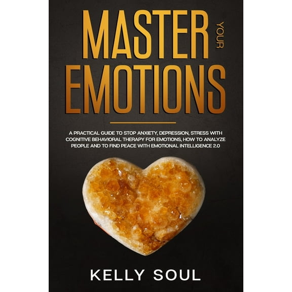 Master Your Emotions: A Practical Guide to Stop Anxiety, Depression, Stress with Cognitive Behavioral Therapy for Emotions, How to Analyze People and to Find Peace with Emotional Intelligence 2.0 (Pap