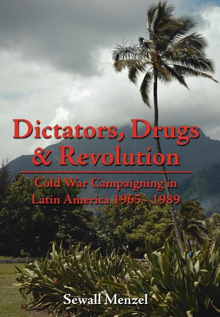 Dictators, Drugs & Revolution: Cold War Campaigning in Latin America ...