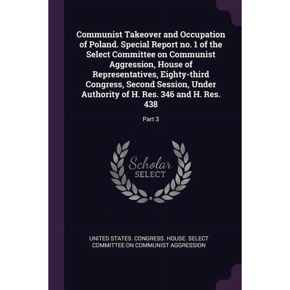 Communist Takeover and Occupation of Poland. Special Report no. 1 of the Select Committee on Communist Aggression, House of Representatives, Eighty-third Congress, Second Session, Under Authority of H