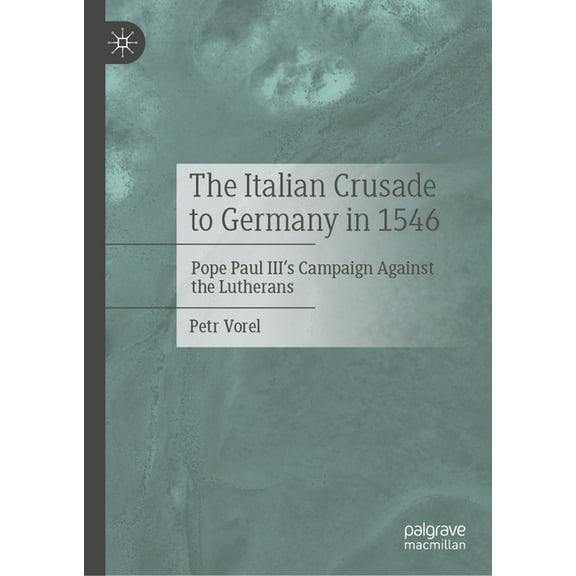 The Italian Crusade to Germany in 1546: Pope Paul III's Campaign Against the Lutherans, (Hardcover)