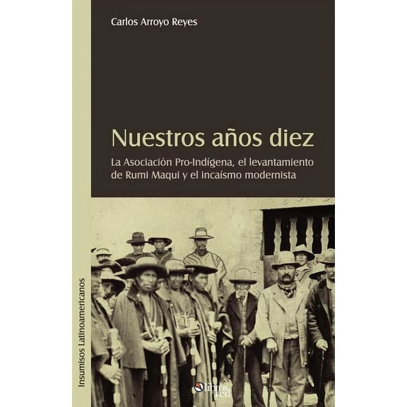 Nuestros Aqos Diez. La Asociacion Pro-Indigena, El Levantamiento de Rumi Maqui y El Incaismo Modernista (Paperback)