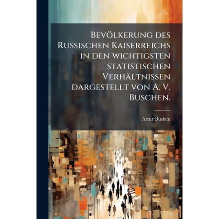 Bevölkerung des Russischen Kaiserreichs in den wichtigsten statistischen Verhältnissen dargestellt von A. V. Buschen. (Paperback)