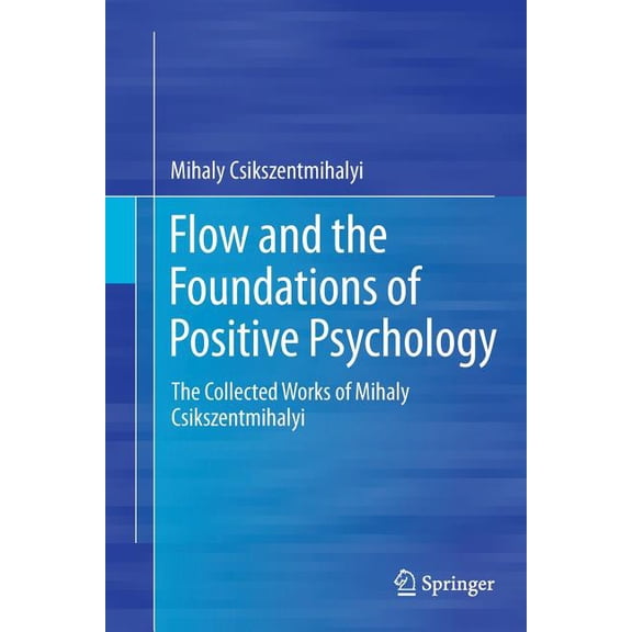 Flow and the Foundations of Positive Psychology: The Collected Works of Mihaly Csikszentmihalyi, (Paperback)