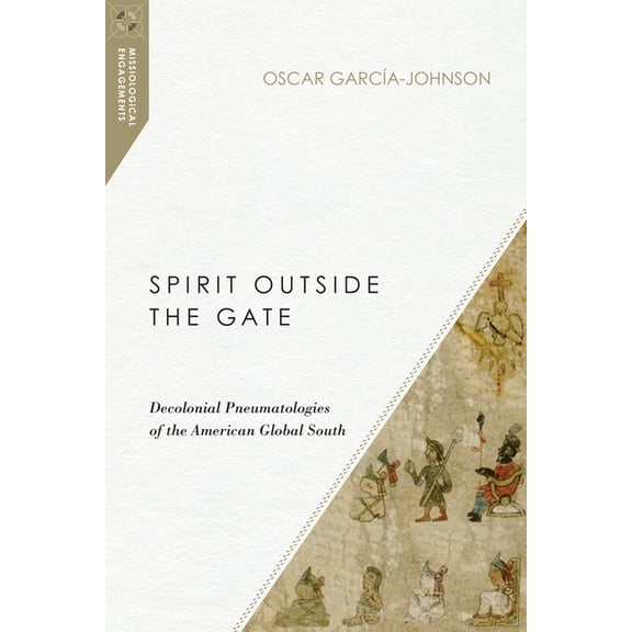 Missiological Engagements Spirit Outside the Gate: Decolonial Pneumatologies of the American Global South, (Paperback)