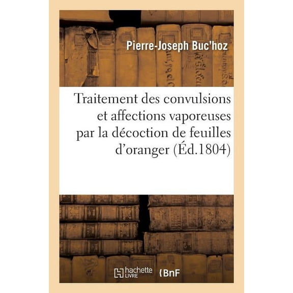 Traitement Des Convulsions Et Affections Vaporeuses Par La Décoction Et La Poudre de Feuilles : D'Oranger, Du Scorbut Et Autres Maladies de Pareille Nature Par Les Bourgeons de Sapins (Paperback)