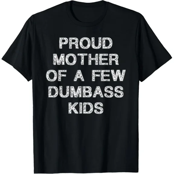 Proud Mother Of A Few Dumbass Kids Funny Mother'S Day Quote T-Shirt Unisex S-5XL Hot Trending Shirt, Vintage Birthday Gift