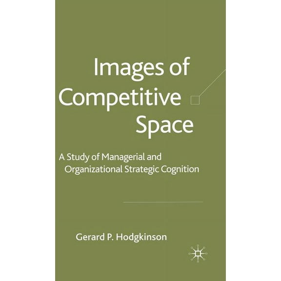 Images of Competitive Space: A Study in Managerial and Organizational Strategic Cognition, (Hardcover)