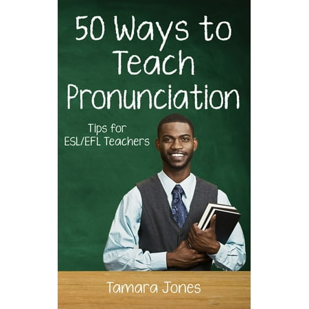 Fifty Ways to Teach Pronunciation: Tips for ESL/EFL Teachers -