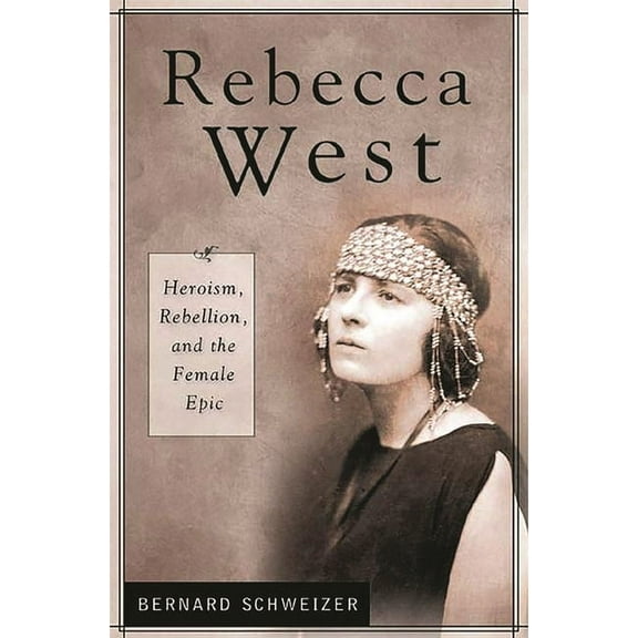 Contributions in Women's Studies Rebecca West: Heroism, Rebellion, and the Female Epic, Book 199, (Hardcover)
