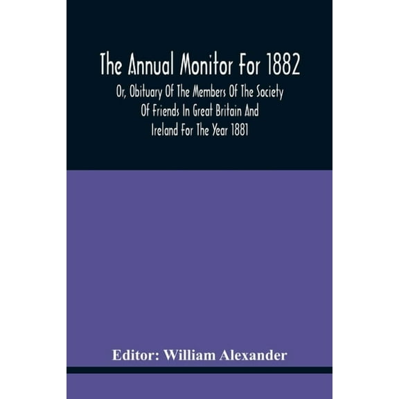 The Annual Monitor For 1882 Or, Obituary Of The Members Of The Society Of Friends In Great Britain And Ireland For The Y, (Paperback)
