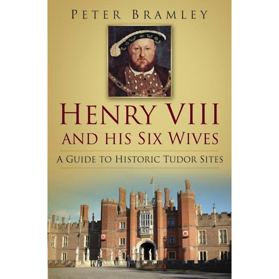 Henry VIII and His Six Wives : A Guide to Historic Tudor Sites (Paperback)