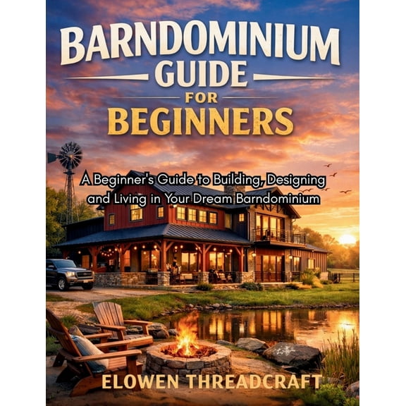 Barndominium Guide for Beginners: A Beginner's Guide to Building, Designing and Living in Your Dream Barndominium, (Paperback)