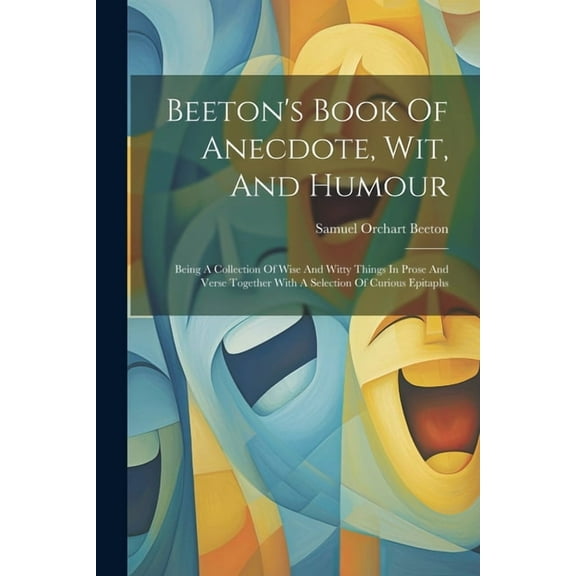 Beeton's Book Of Anecdote, Wit, And Humour: Being A Collection Of Wise And Witty Things In Prose And Verse Together With, (Paperback)