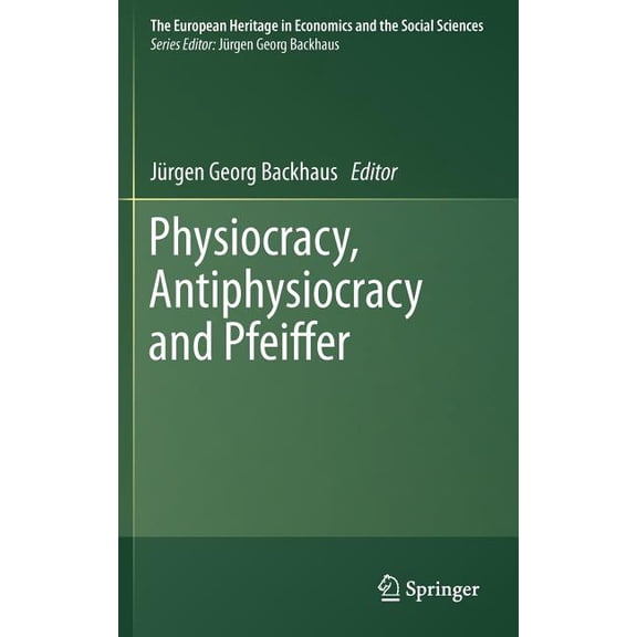European Heritage in Economics and the S Physiocracy, Antiphysiocracy and Pfeiffer, Book 10, (Hardcover)