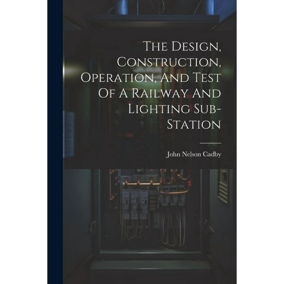 The Design, Construction, Operation, And Test Of A Railway And Lighting Sub-station (Paperback)