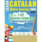 Learn Catalan While Having Fun! - Advanced : INTERMEDIATE TO PRACTICED - STUDY 100 ESSENTIAL THEMATICS WITH WORD SEARCH PUZZLES - VOL.1 - Uncover How to Improve Foreign Language Skills Actively! - A Fun Vocabulary Builder. (Paperback)