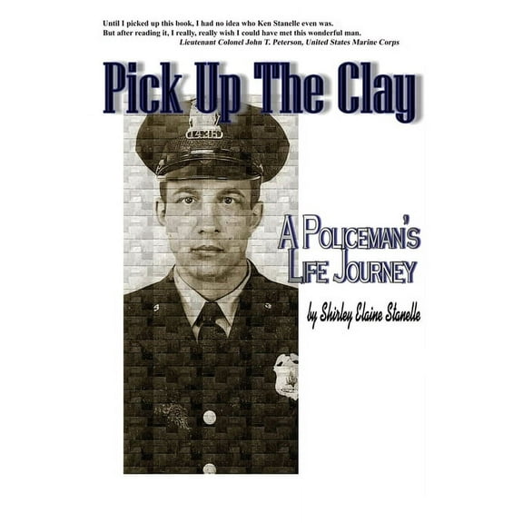 Pick Up The Clay: A Policeman's Life Journey (Fully-Edited Edition) (Paperback) by Shirley Elaine Stanelle, Tammy Lyn Maté-Peterson, Larry D Gensch