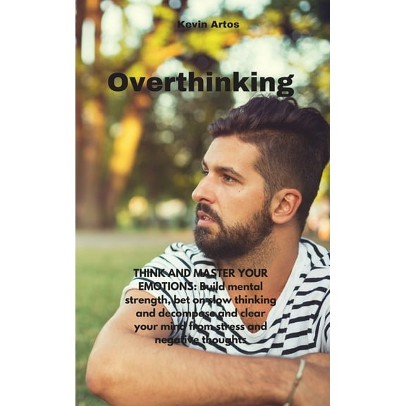 Overthinking: THINK AND MASTER YOUR EMOTIONS: Build mental strength, bet on slow thinking and decompose and clear your mind from stress and negative thoughts (Hardcover)
