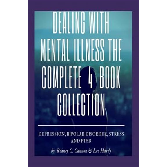 Dealling With Mental Illness the Complete 4 Book Collection : Depression Bipolar Disorder, Stress and Ptsd