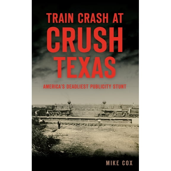 Train Crash at Crush, Texas: America's Deadliest Publicity Stunt, (Hardcover)
