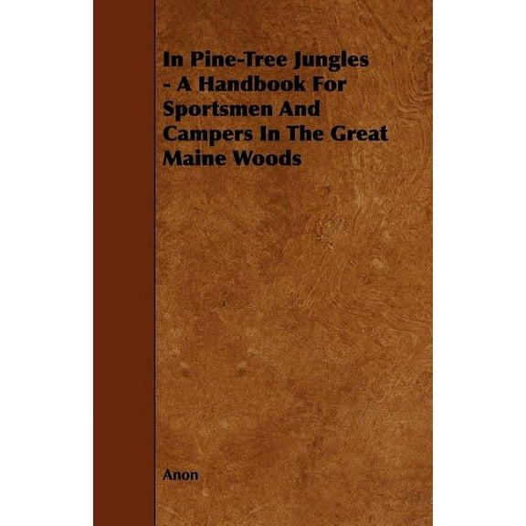 In Pine-Tree Jungles - A Handbook for Sportsmen and Campers in the Great Maine Woods, (Paperback)