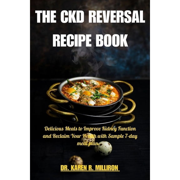 The Ckd Reversal Recipe Book: Delicious Meals to Improve Kidney Function and Reclaim Your Health with Sample 7-day meal , (Paperback)