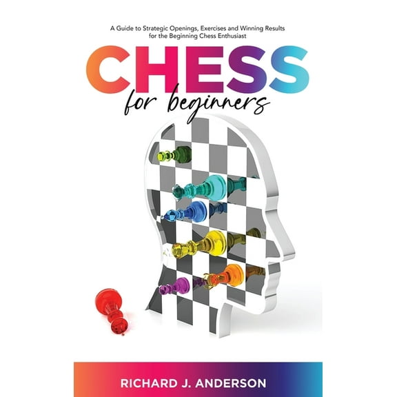 Chess for Beginners : A Guide to Strategic Openings, Exercises and Winning Results for the Beginning Chess Enthusiast (Hardcover)