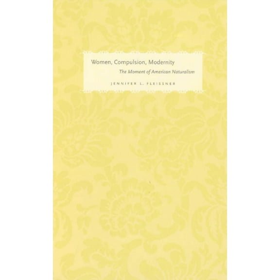 Women in Culture and Society: Women, Compulsion, Modernity : The Moment of American Naturalism (Hardcover)