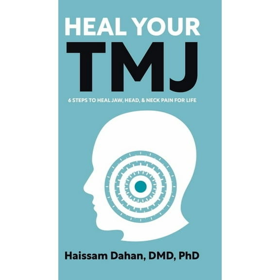 Heal Your TMJ: 6 Steps to Heal Jaw, Head, & Neck Pain for Life, (Hardcover)