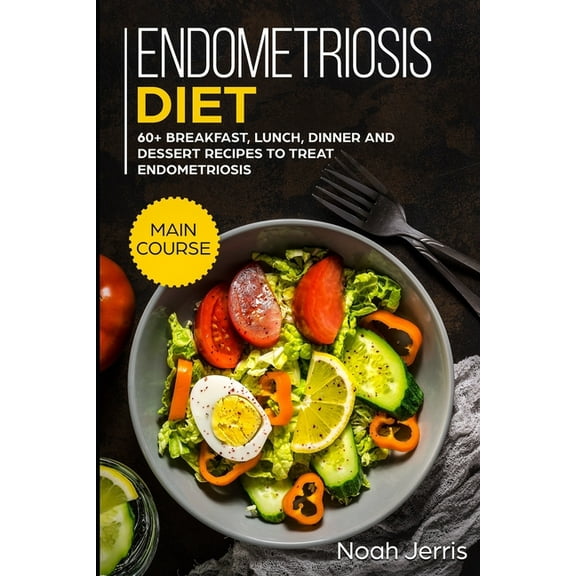 Endometriosis diet: MAIN COURSE - 60  Breakfast, Lunch, Dinner and Dessert Recipes to treat Endometriosis (Paperback)