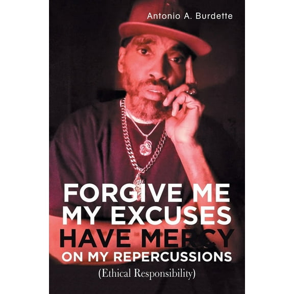 Forgive Me My Excuses Have Mercy on My Repercussions: (Ethical Responsibility) (Paperback)