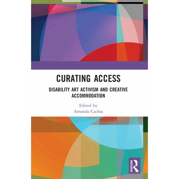 Curating Access: Disability Art Activism and Creative Accommodation, (Paperback)