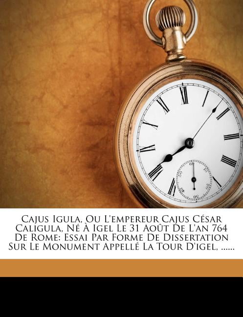 Cajus Igula Ou L Empereur Cajus Cesar Caligula Ne A Igel Le 31 Aout De L An 764 De Rome Essai Par Forme De Dissertation Sur Le Monument Appelle La Tour D Igel Cajus Igula Ou L Empereur Cajus Cesar Caligula Ne A Igel Le 31 Aout De L An 764 De Rome Essai Par Forme De Dissertation Sur Le Monument Appelle La Tour D Igel