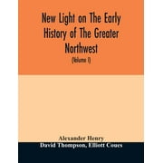 New light on the early history of the greater Northwest. The manuscript journals of Alexander Henry Fur Trader of the Northwest Company and of David Thompson Official Geographer and Explorer of the Same Company 1799-1814. Exploration and adventure among t (Paperback)