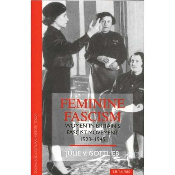 Social and Cultural History Today Feminine Fascism: Women in Britain's Fascist Movement, (Paperback)