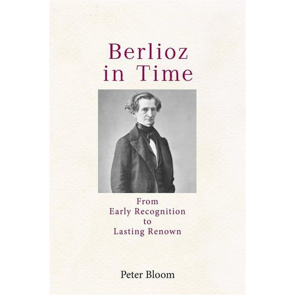 Eastman Studies in Music Berlioz in Time: From Early Recognition to Lasting Renown, Book 183, (Paperback)