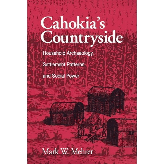 Cahokia's Countryside : Household Archaeology, Settlement Patterns, and Social Power (Paperback)