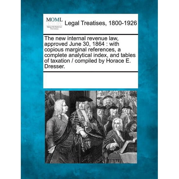 The New Internal Revenue Law, Approved June 30, 1864: With Copious Marginal References, a Complete Analytical Index, and Tables of Taxation / Compiled Paperback