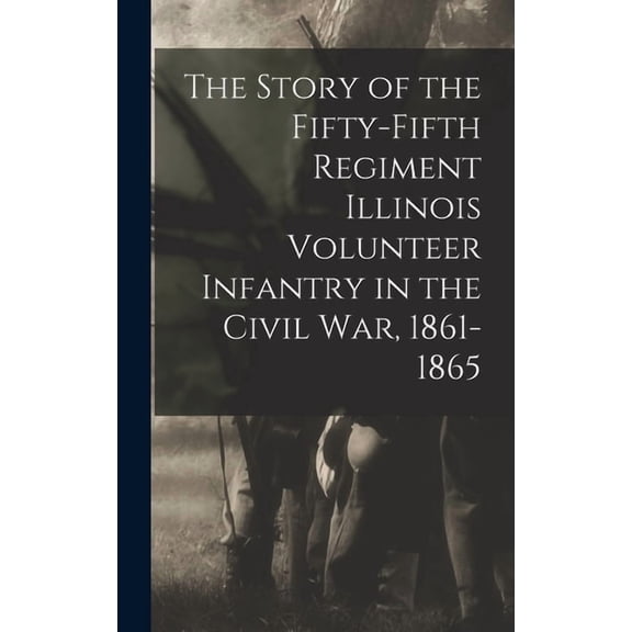 The Story of the Fifty-Fifth Regiment Illinois Volunteer Infantry in the Civil War, 1861-1865 (Hardcover)