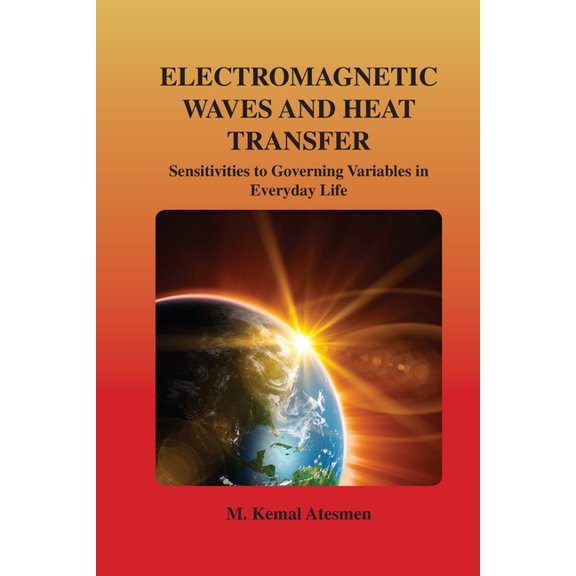 Electromagnetic Waves and Heat Transfer: Sensitivities to Governing Variables in Everyday Life: Sensitivities to Governing Variables in Everyday Life (Paperback)