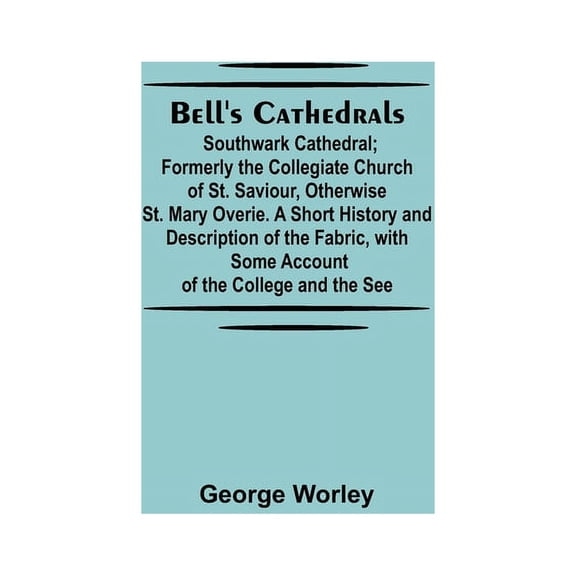 Bell'S Cathedrals; Southwark Cathedral; Formerly The Collegiate Church Of St. Saviour, Otherwise St. Mary Overie. A Shor, (Paperback)